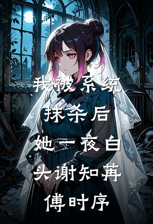 我被系统抹杀后，她一夜白头谢知苒傅时序