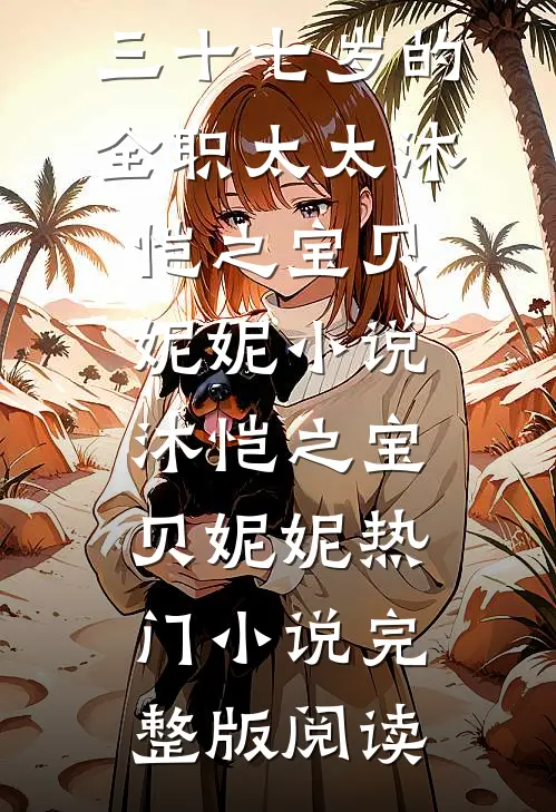 三十七岁的全职太太沐恺之宝贝妮妮小说沐恺之宝贝妮妮热门小说完整版阅读