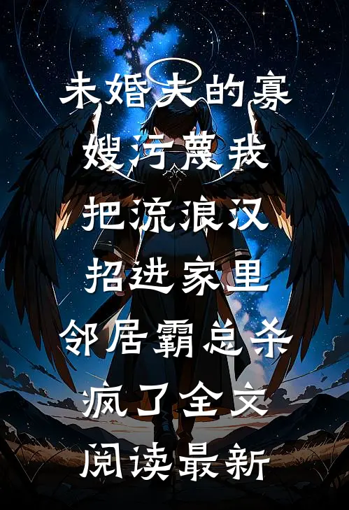 未婚夫的寡嫂污蔑我把流浪汉招进家里，邻居霸总杀疯了全文阅读最新