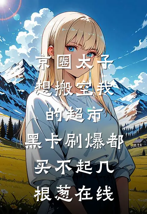 京圈太子想搬空我的超市，黑卡刷爆都买不起几根葱在线
