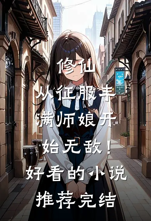 修仙：从征服丰满师娘开始无敌！好看的小说推荐完结