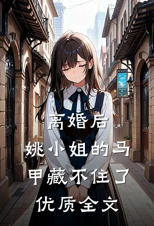 离婚后，姚小姐的马甲藏不住了优质全文