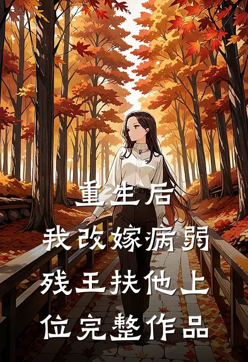 重生后，我改嫁病弱残王扶他上位完整作品