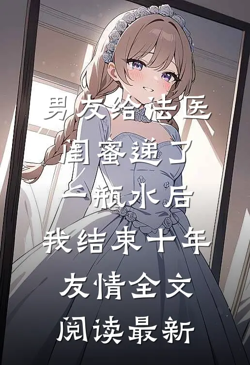 男友给法医闺蜜递了一瓶水后，我结束十年友情全文阅读最新