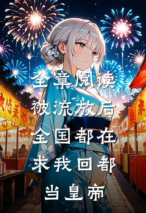 全章阅读被流放后，全国都在求我回都当皇帝