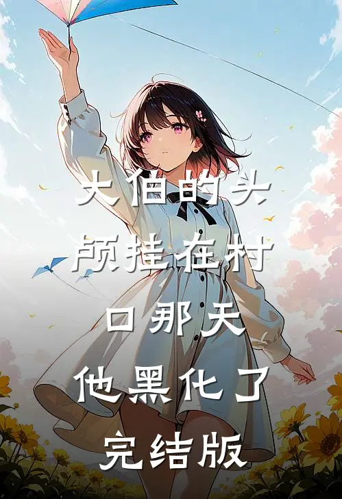 大伯的头颅挂在村口那天，他黑化了完结版