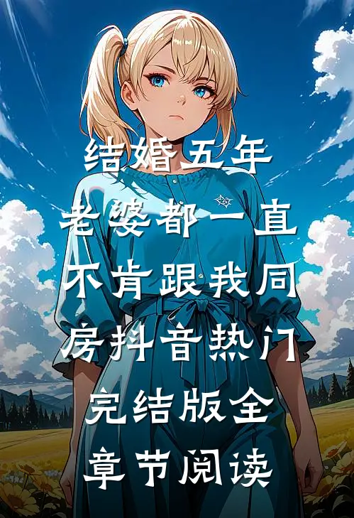 结婚五年，老婆都一直不肯跟我同房抖音热门完结版全章节阅读