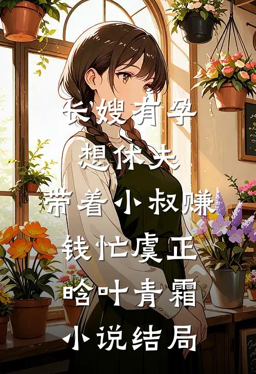 长嫂有孕想休夫，带着小叔赚钱忙虞正晗叶青霜小说结局