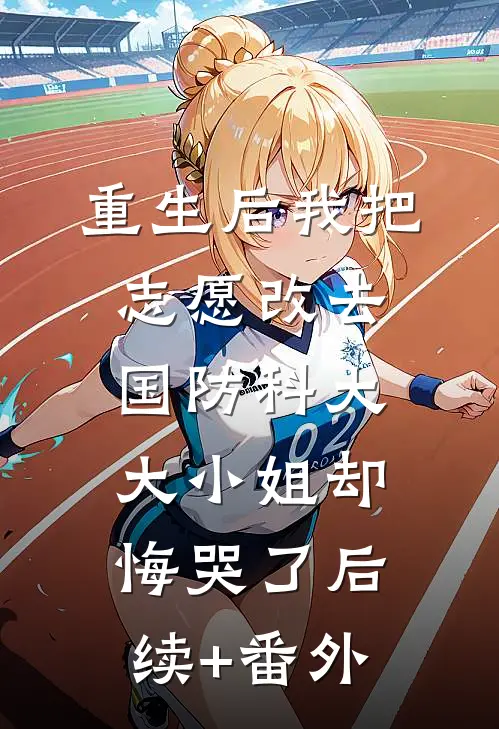 重生后我把志愿改去国防科大，大小姐却悔哭了后续+番外