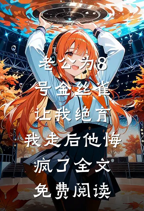 老公为8号金丝雀让我绝育，我走后他悔疯了全文免费阅读