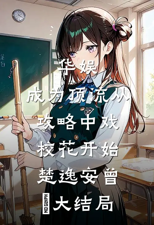 华娱：成为顶流从攻略中戏校花开始楚逸安曾嚟大结局