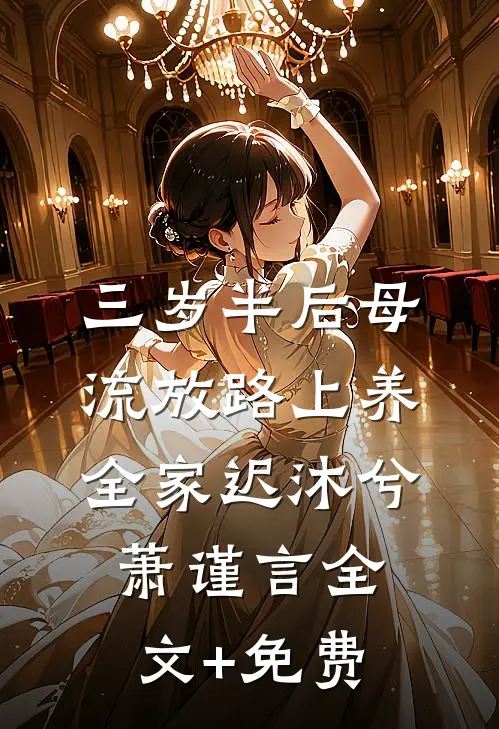 三岁半后母，流放路上养全家迟沐兮萧谨言全文+免费