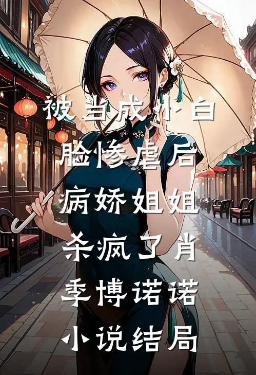 被当成小白脸惨虐后，病娇姐姐杀疯了肖季博诺诺小说结局