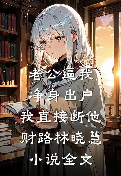 老公逼我净身出户，我直接断他财路林晓慧小说全文