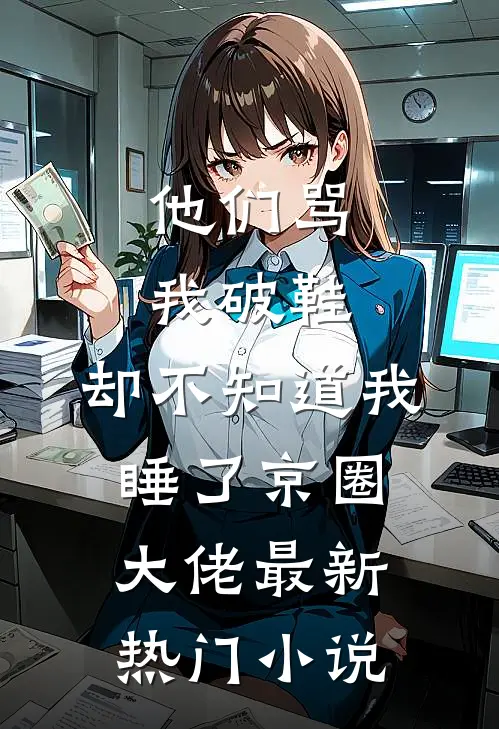 他们骂我破鞋，却不知道我睡了京圈大佬最新热门小说
