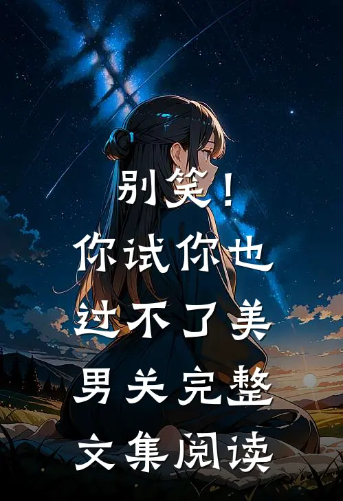 别笑！你试你也过不了美男关完整文集阅读
