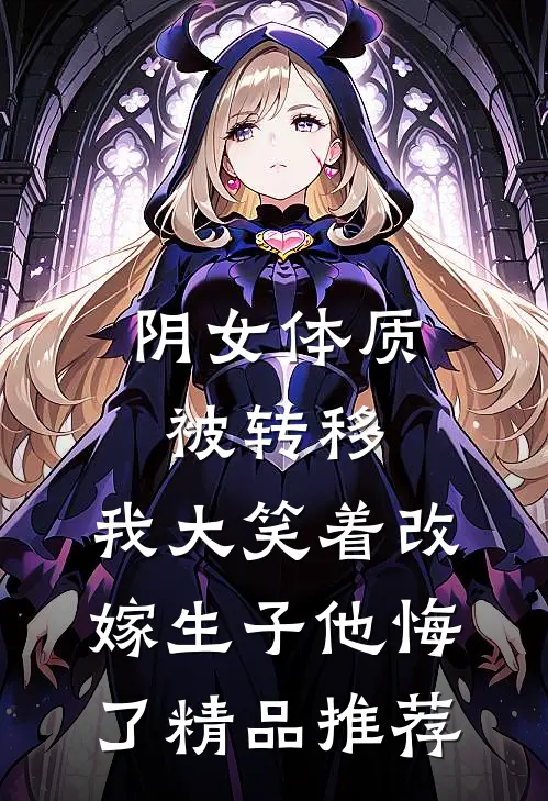阴女体质被转移，我大笑着改嫁生子他悔了精品推荐