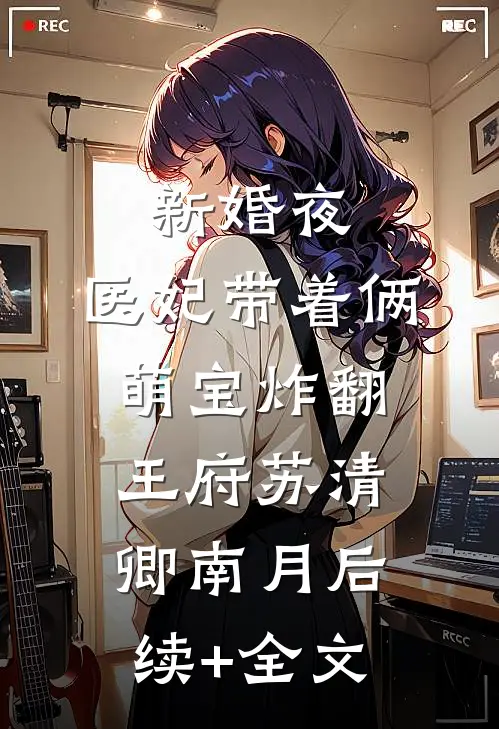 新婚夜，医妃带着俩萌宝炸翻王府苏清卿南月后续+全文