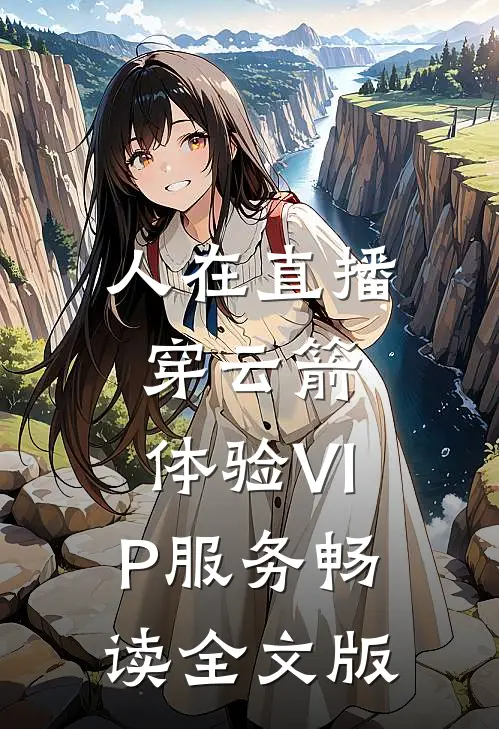 人在直播：穿云箭，体验VIP服务畅读全文版
