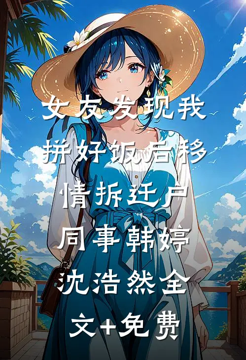 女友发现我拼好饭后移情拆迁户同事韩婷沈浩然全文+免费