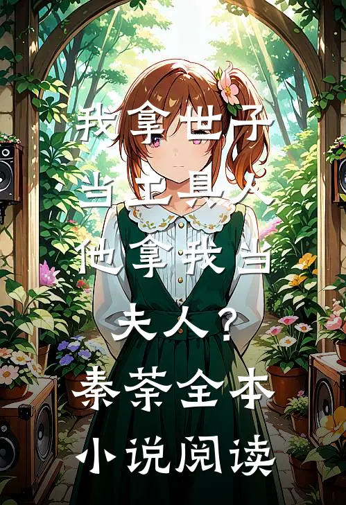 我拿世子当工具人，他拿我当夫人？秦荼全本小说阅读