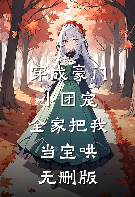 穿成豪门小团宠，全家把我当宝哄无删版