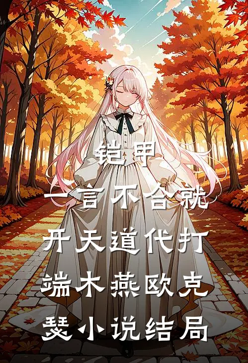 铠甲：一言不合就开天道代打端木燕欧克瑟小说结局