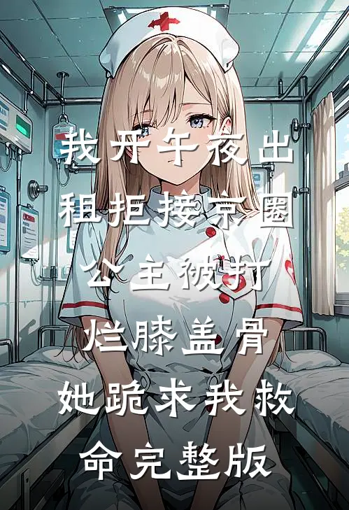 我开午夜出租拒接京圈公主被打烂膝盖骨，她跪求我救命完整版