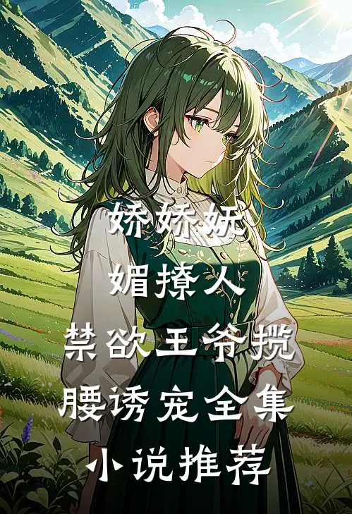 娇娇妩媚撩人，禁欲王爷揽腰诱宠全集小说推荐