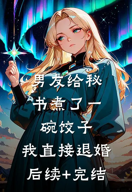 男友给秘书煮了一碗饺子，我直接退婚后续+完结