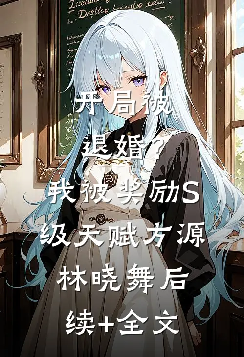 开局被退婚？我被奖励S级天赋方源林晓舞后续+全文