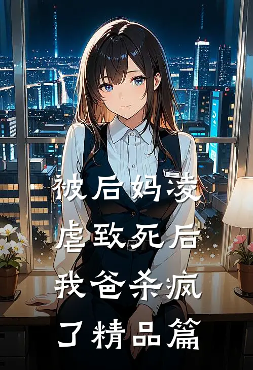 被后妈凌虐致死后，我爸杀疯了精品篇