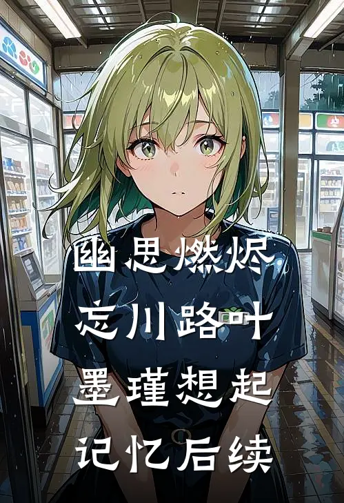 幽思燃烬忘川路叶墨瑾想起记忆后续