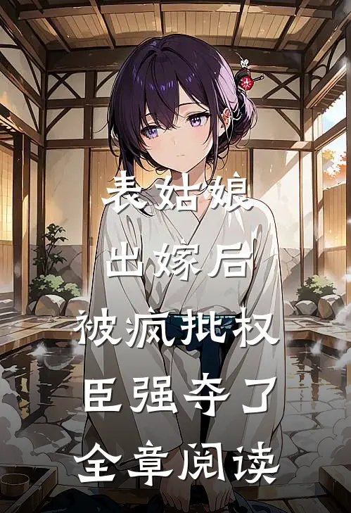 表姑娘出嫁后，被疯批权臣强夺了全章阅读