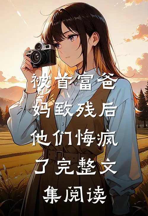 被首富爸妈致残后，他们悔疯了完整文集阅读