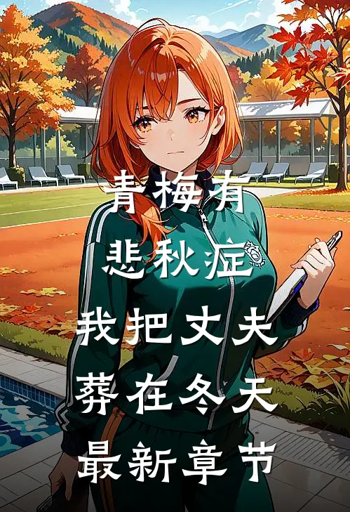青梅有悲秋症，我把丈夫葬在冬天最新章节