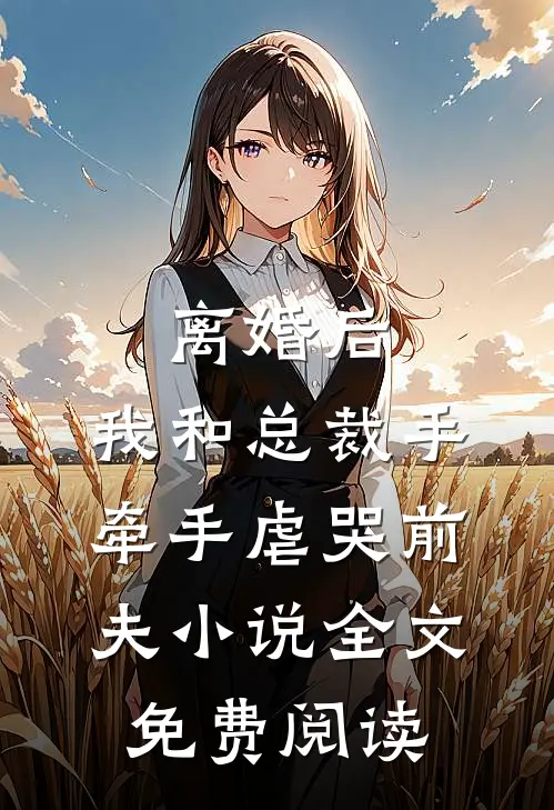 离婚后，我和总裁手牵手虐哭前夫小说全文免费阅读