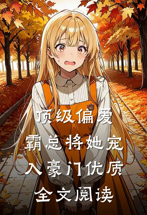 顶级偏爱，霸总将她宠入豪门优质全文阅读