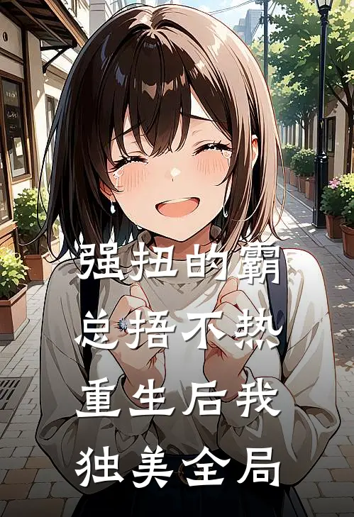 强扭的霸总捂不热，重生后我独美全局