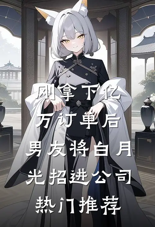 刚拿下亿万订单后，男友将白月光招进公司热门推荐