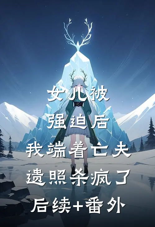 女儿被强迫后，我端着亡夫遗照杀疯了。后续+番外