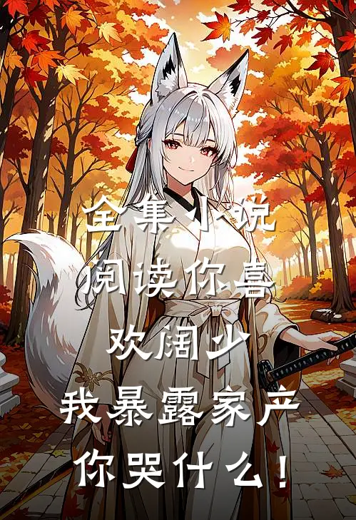 全集小说阅读你喜欢阔少，我暴露家产你哭什么！