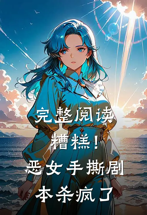 完整阅读糟糕！恶女手撕剧本杀疯了