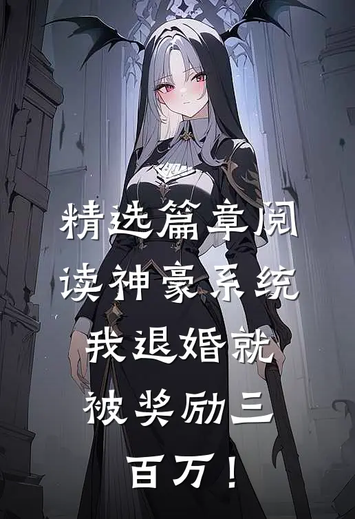 精选篇章阅读神豪系统：我退婚就被奖励三百万！