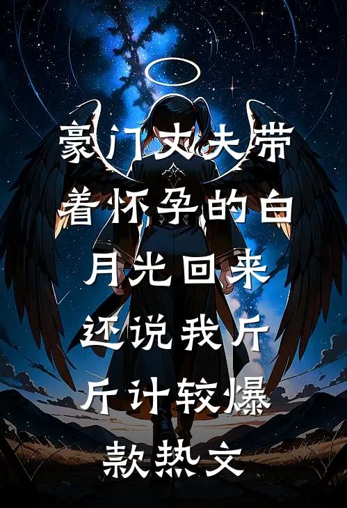 豪门丈夫带着怀孕的白月光回来，还说我斤斤计较爆款热文