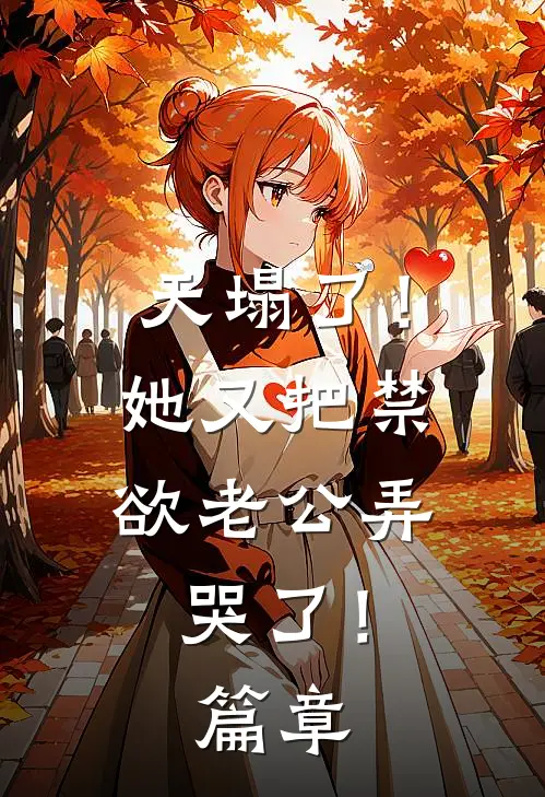 天塌了！她又把禁欲老公弄哭了！篇章