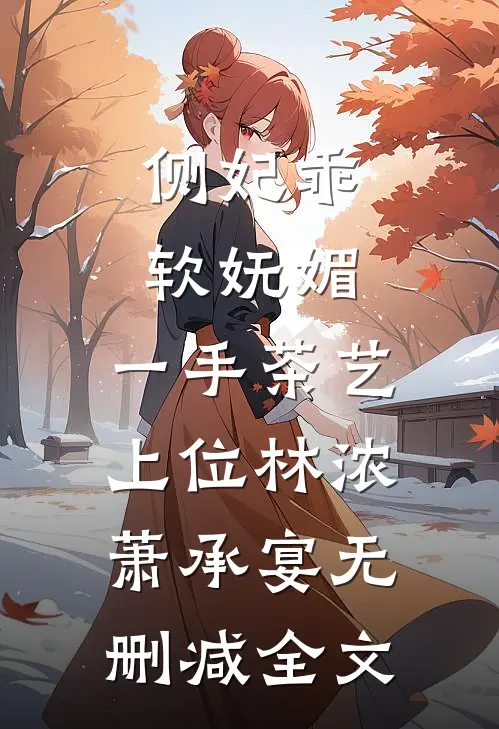 侧妃乖软妩媚，一手茶艺上位林浓萧承宴无删减全文
