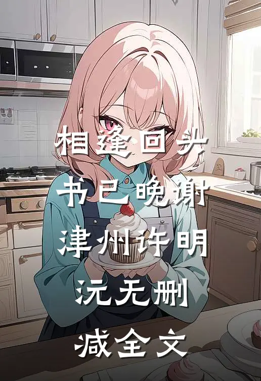 相逢回头书已晚谢津州许明沅无删减全文