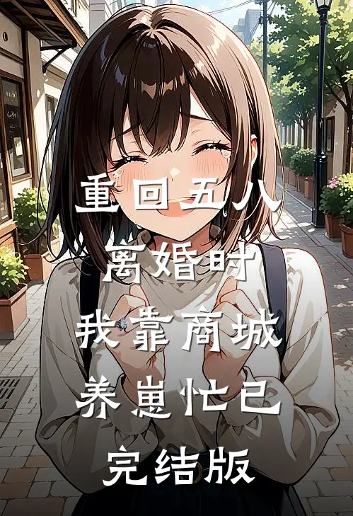 重回五八离婚时，我靠商城养崽忙已完结版