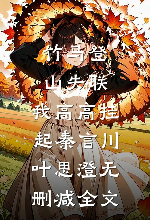 竹马登山失联，我高高挂起秦言川叶思澄无删减全文